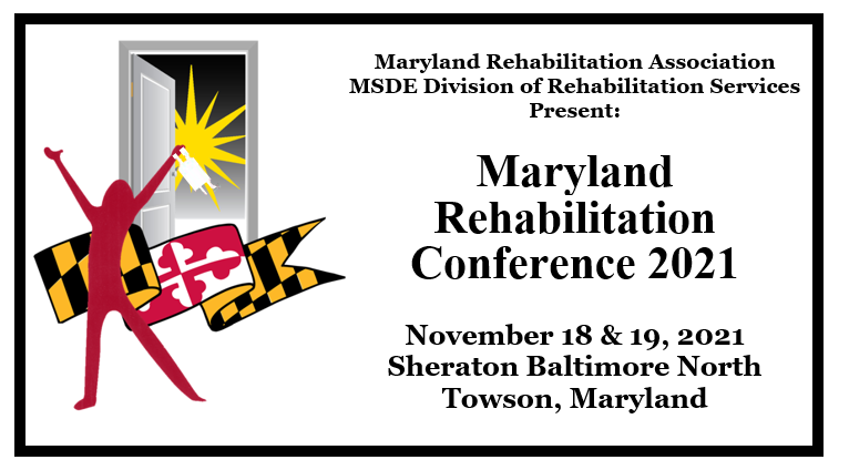 Maryland Rehabilitation Association & the Maryland Division of Rehabilitation Services Present: Maryland Rehabilitation Conference 2021. November 18 & 19, 2021. Sheraton Baltimore North, Towson, Maryland.