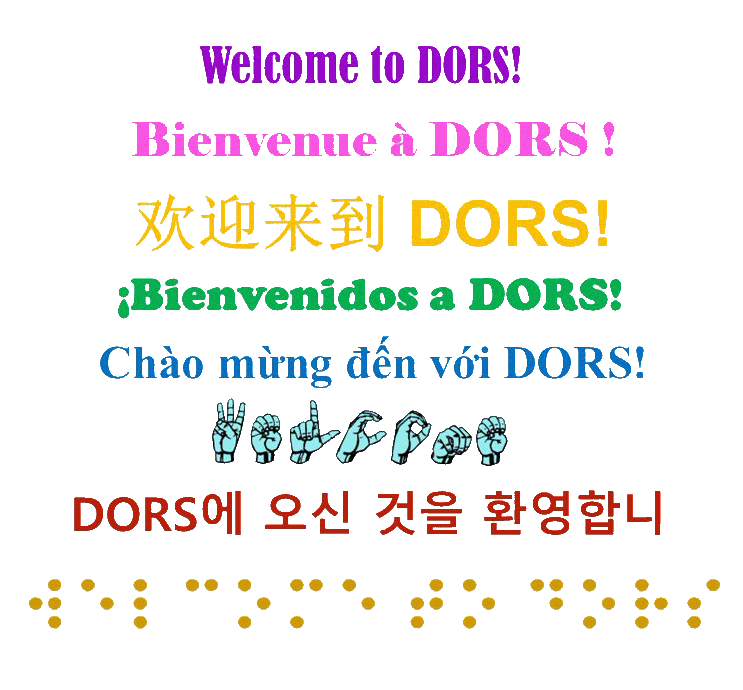 Welcome in ASL fingerspelling. Welcome to DORS in English, Chinese, Spanish, French, Vietnamese, Korean and English Braille.